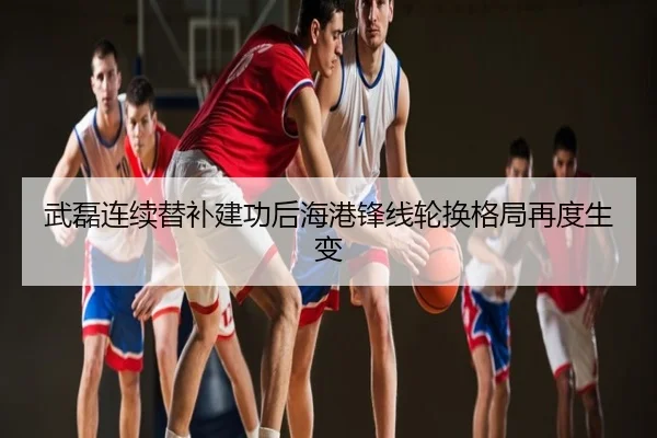 武磊连续替补建功后海港锋线轮换格局再度生变