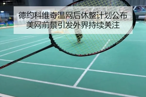 德约科维奇温网后休整计划公布 美网前景引发外界持续关注
